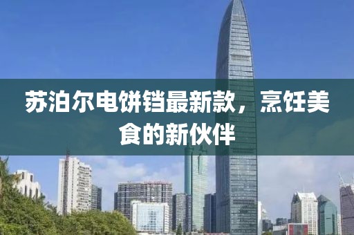 蘇泊爾電餅鐺最新款，烹飪美食的新伙伴