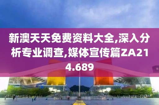 新澳天天免費資料大全,深入分析專業(yè)調查,媒體宣傳篇ZA214.689