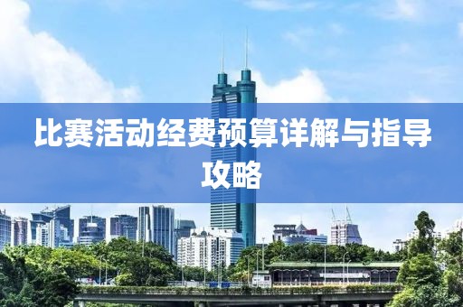 比賽活動經(jīng)費(fèi)預(yù)算詳解與指導(dǎo)攻略