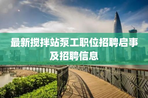 最新攪拌站泵工職位招聘啟事及招聘信息