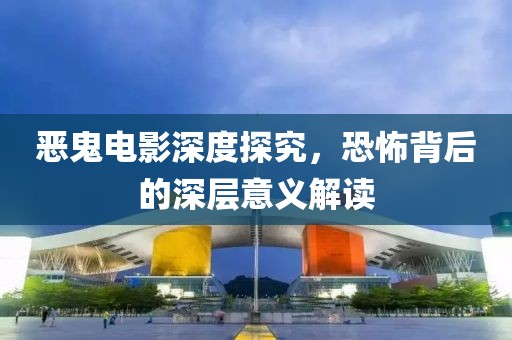 惡鬼電影深度探究，恐怖背后的深層意義解讀