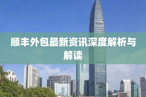 順豐外包最新資訊深度解析與解讀