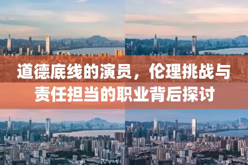 道德底線的演員，倫理挑戰(zhàn)與責(zé)任擔(dān)當(dāng)?shù)穆殬I(yè)背后探討