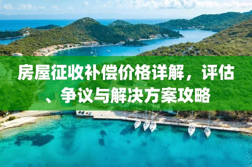 房屋征收補(bǔ)償價(jià)格詳解，評(píng)估、爭議與解決方案攻略