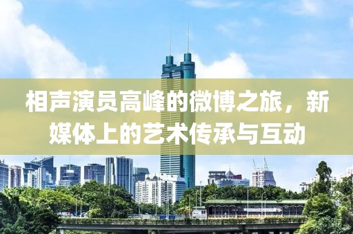 相聲演員高峰的微博之旅，新媒體上的藝術(shù)傳承與互動