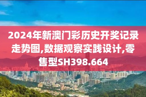 2024年新澳門彩歷史開獎記錄走勢圖,數據觀察實踐設計,零售型SH398.664