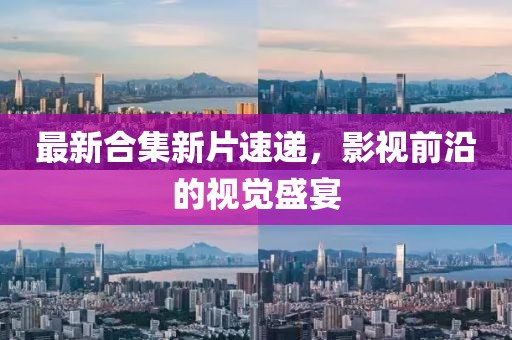 最新合集新片速遞，影視前沿的視覺盛宴