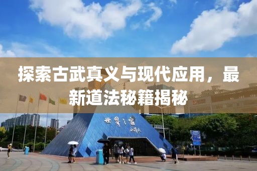 探索古武真義與現(xiàn)代應用，最新道法秘籍揭秘