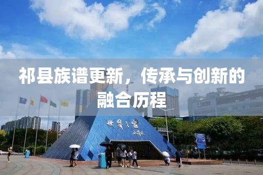 祁縣族譜更新，傳承與創(chuàng)新的融合歷程