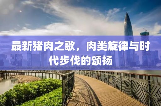 最新豬肉之歌，肉類旋律與時(shí)代步伐的頌揚(yáng)
