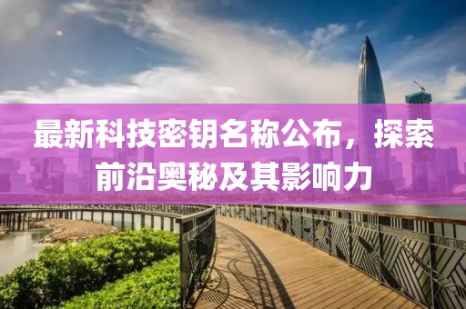 最新科技密鑰名稱公布，探索前沿奧秘及其影響力