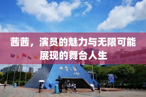茜茜，演員的魅力與無(wú)限可能展現(xiàn)的舞臺(tái)人生