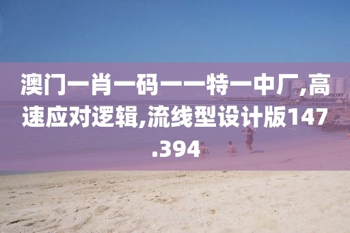 澳門一肖一碼一一特一中廠,高速應對邏輯,流線型設計版147.394