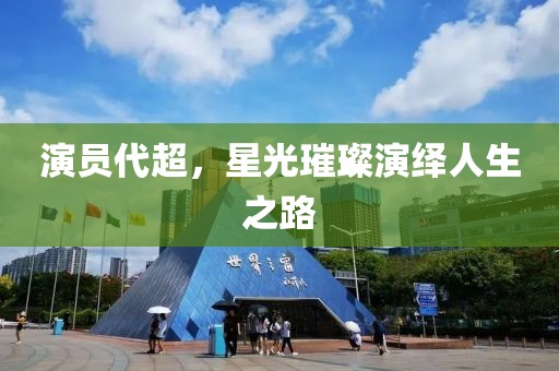 演員代超，星光璀璨演繹人生之路