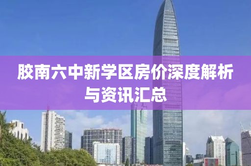 膠南六中新學(xué)區(qū)房?jī)r(jià)深度解析與資訊匯總