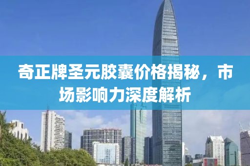 奇正牌圣元膠囊價(jià)格揭秘，市場(chǎng)影響力深度解析