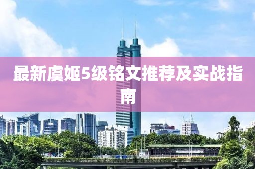 最新虞姬5級(jí)銘文推薦及實(shí)戰(zhàn)指南