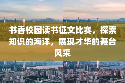 書香校園讀書征文比賽，探索知識(shí)的海洋，展現(xiàn)才華的舞臺(tái)風(fēng)采