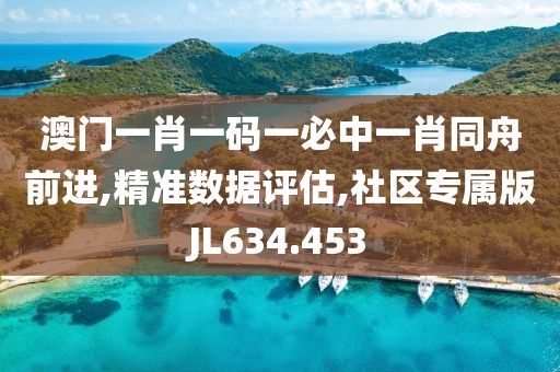 澳門一肖一碼一必中一肖同舟前進(jìn),精準(zhǔn)數(shù)據(jù)評(píng)估,社區(qū)專屬版JL634.453