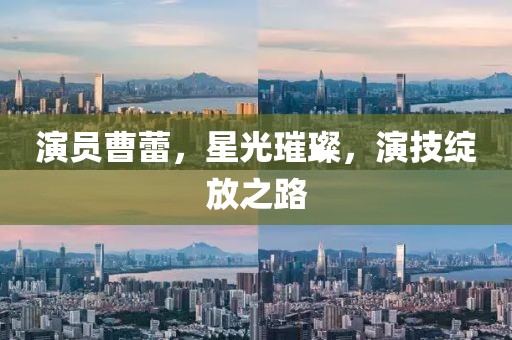 演員曹蕾，星光璀璨，演技綻放之路