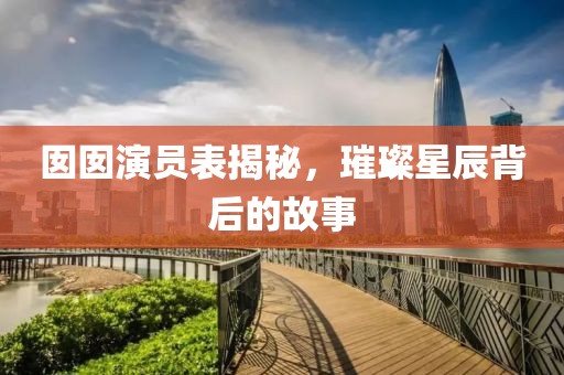 囡囡演員表揭秘，璀璨星辰背后的故事