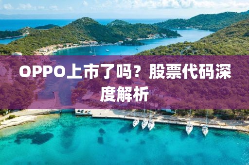 OPPO上市了嗎？股票代碼深度解析