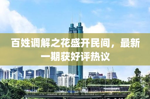 百姓調解之花盛開民間，最新一期獲好評熱議