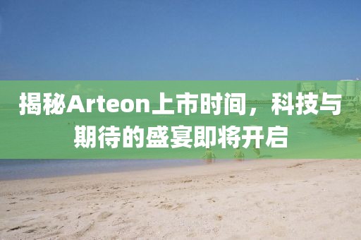 揭秘Arteon上市時(shí)間，科技與期待的盛宴即將開(kāi)啟