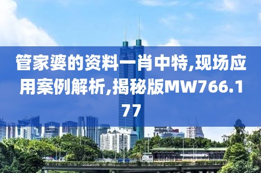 管家婆的資料一肖中特,現(xiàn)場應(yīng)用案例解析,揭秘版MW766.177