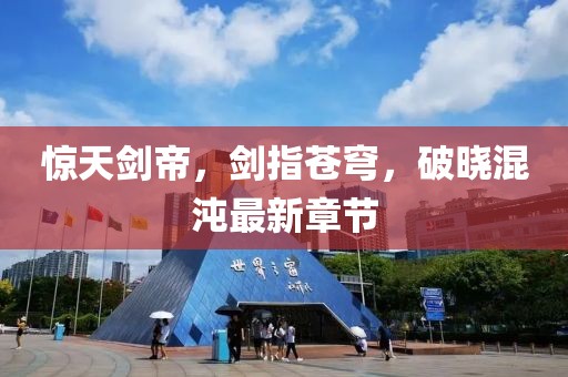 驚天劍帝，劍指蒼穹，破曉混沌最新章節(jié)