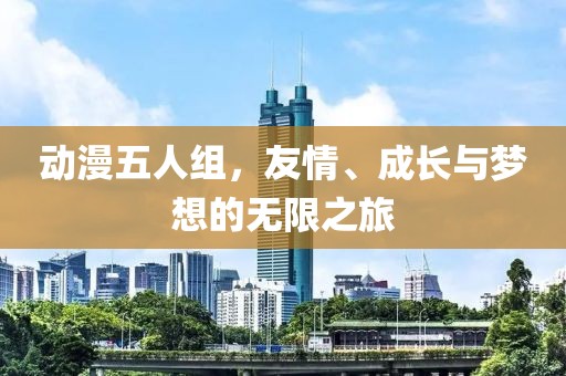 動漫五人組，友情、成長與夢想的無限之旅