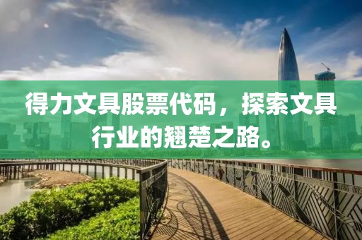 得力文具股票代碼，探索文具行業(yè)的翹楚之路。