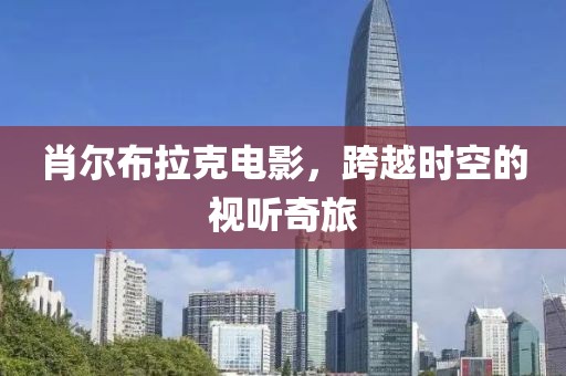 肖爾布拉克電影，跨越時(shí)空的視聽奇旅