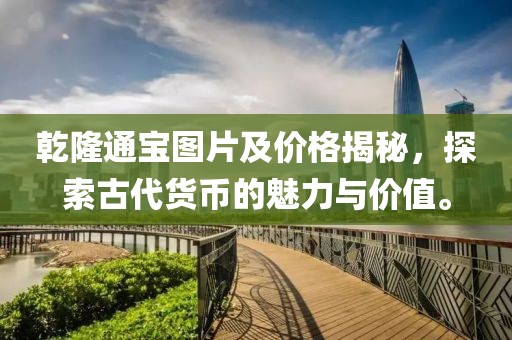 乾隆通寶圖片及價格揭秘，探索古代貨幣的魅力與價值。