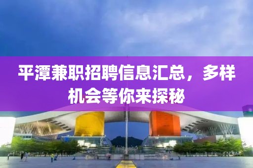 平潭兼職招聘信息匯總，多樣機會等你來探秘