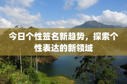 今日個(gè)性簽名新趨勢(shì)，探索個(gè)性表達(dá)的新領(lǐng)域