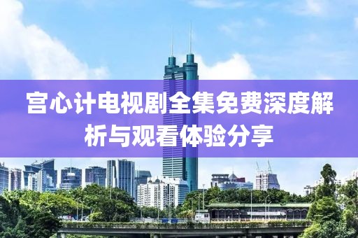 宮心計電視劇全集免費(fèi)深度解析與觀看體驗(yàn)分享