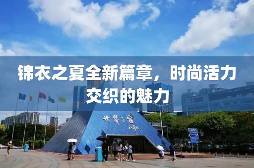 錦衣之夏全新篇章，時(shí)尚活力交織的魅力
