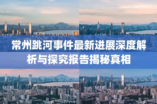 常州跳河事件最新進展深度解析與探究報告揭秘真相