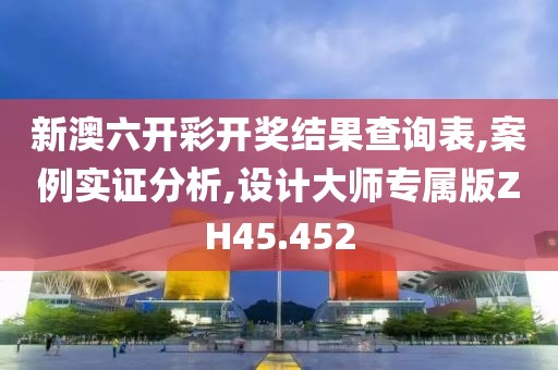 新澳六開彩開獎結果查詢表,案例實證分析,設計大師專屬版ZH45.452