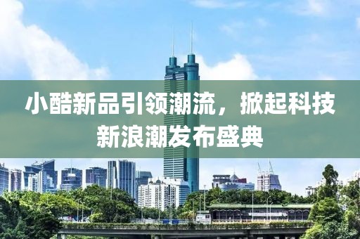 小酷新品引領潮流，掀起科技新浪潮發(fā)布盛典