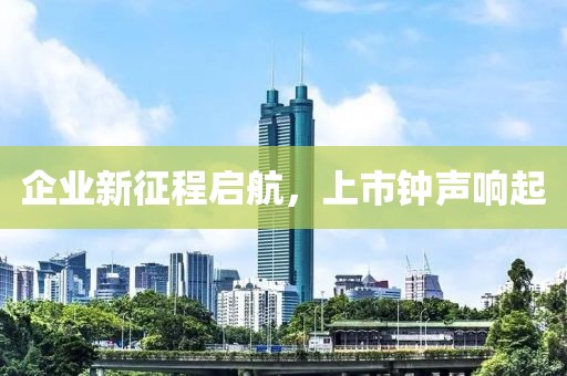 企業(yè)新征程啟航，上市鐘聲響起