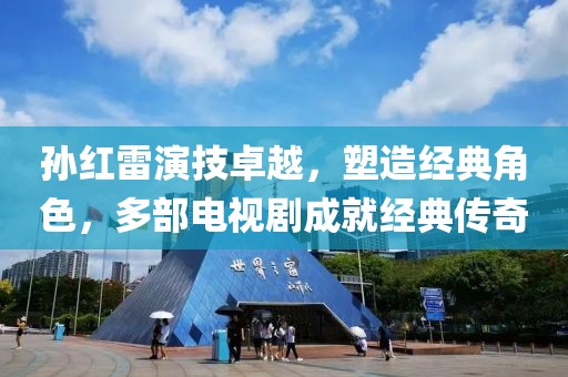 孫紅雷演技卓越，塑造經(jīng)典角色，多部電視劇成就經(jīng)典傳奇