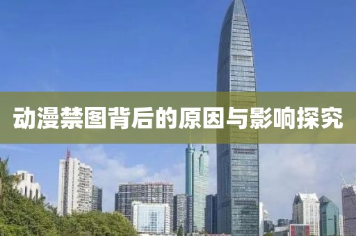 動(dòng)漫禁圖背后的原因與影響探究