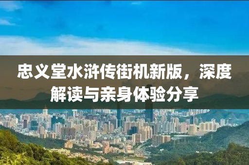 忠義堂水滸傳街機(jī)新版，深度解讀與親身體驗分享