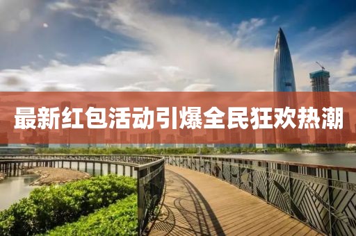 最新紅包活動引爆全民狂歡熱潮
