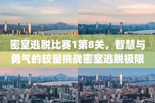 密室逃脫比賽1第8關(guān)，智慧與勇氣的較量挑戰(zhàn)密室逃脫極限
