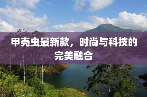 甲殼蟲(chóng)最新款，時(shí)尚與科技的完美融合