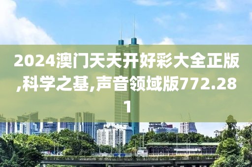 2024澳門(mén)天天開(kāi)好彩大全正版,科學(xué)之基,聲音領(lǐng)域版772.281