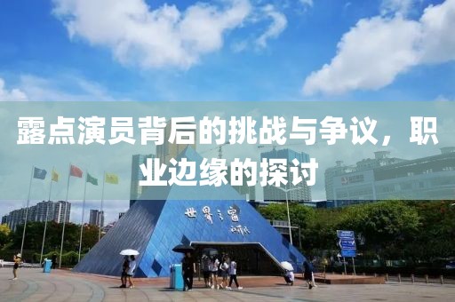 露點(diǎn)演員背后的挑戰(zhàn)與爭(zhēng)議，職業(yè)邊緣的探討